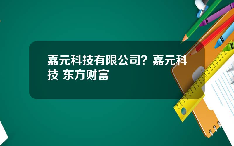 嘉元科技有限公司？嘉元科技 东方财富